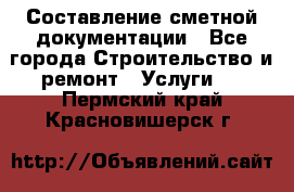 Составление сметной документации - Все города Строительство и ремонт » Услуги   . Пермский край,Красновишерск г.